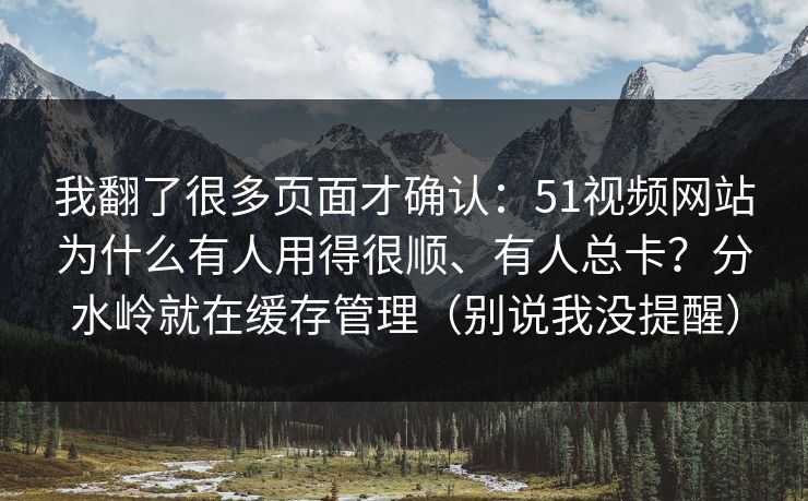 我翻了很多页面才确认:51视频网站为什么有人用得很顺、有人总卡?分水岭就在缓存管理(别说我没提醒) 我翻了很多页面才确认:51视频网站为什么有人用得很顺、有人总卡?分水岭就在缓存管理(别说我没提醒)
