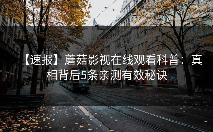 【速报】蘑菇影视在线观看科普：真相背后5条亲测有效秘诀