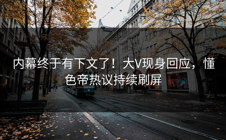 内幕终于有下文了！大V现身回应，懂色帝热议持续刷屏
