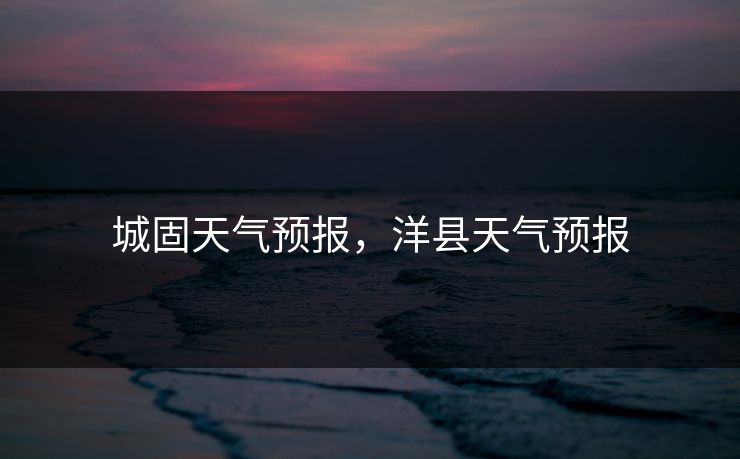 城固天气预报，洋县天气预报