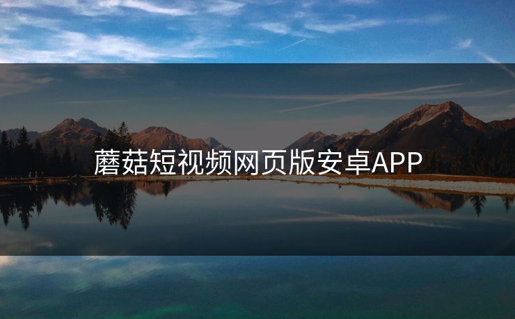 蘑菇短视频网页版安卓APP