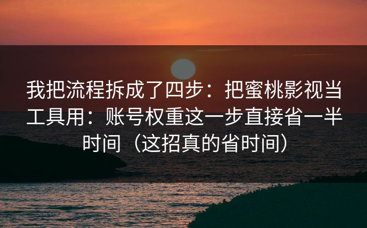 我把流程拆成了四步：把蜜桃影视当工具用：账号权重这一步直接省一半时间（这招真的省时间）
