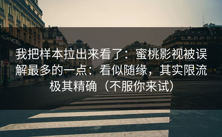 我把样本拉出来看了：蜜桃影视被误解最多的一点：看似随缘，其实限流极其精确（不服你来试）